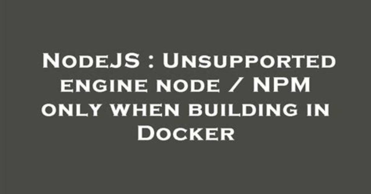 Unsupported Engine Node / Npm Only When Building in Docker