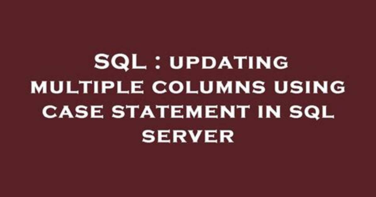 Updating Multiple Columns Using Case Statement in Sql Server
