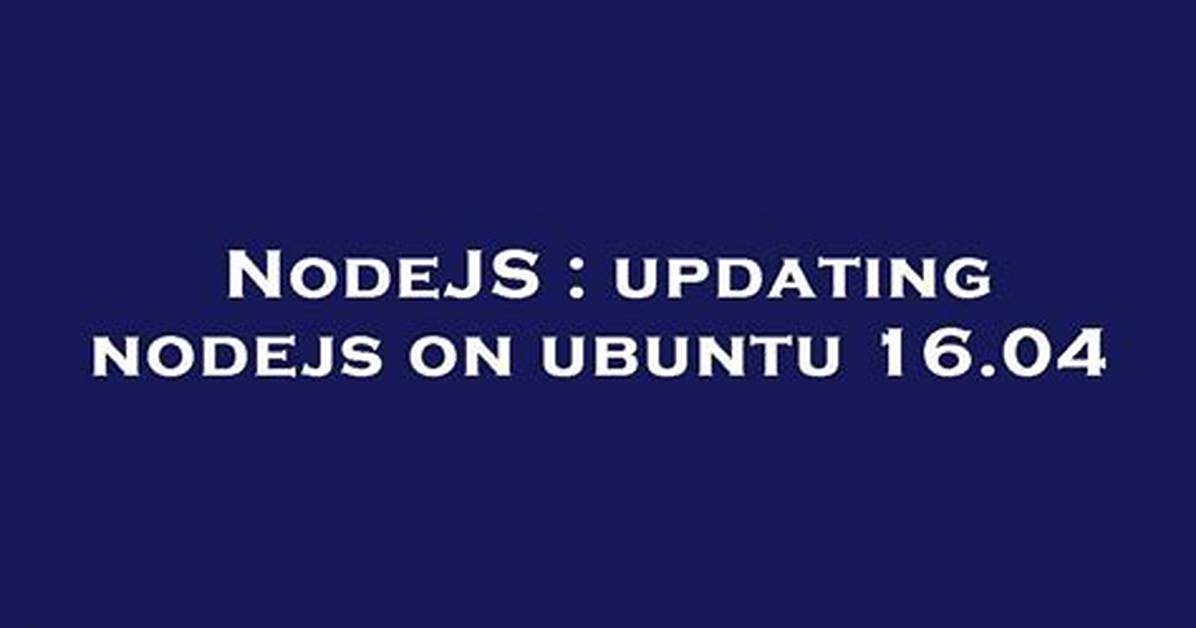 Updating Nodejs on Ubuntu 16.04