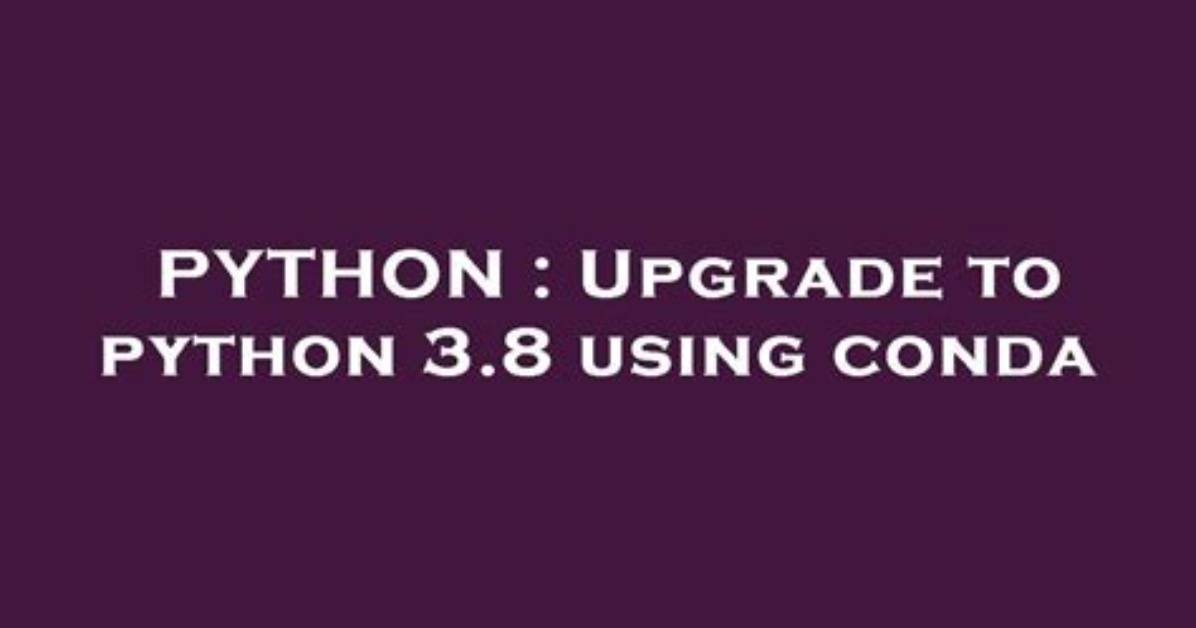 Upgrade to Python 3.8 Using Conda