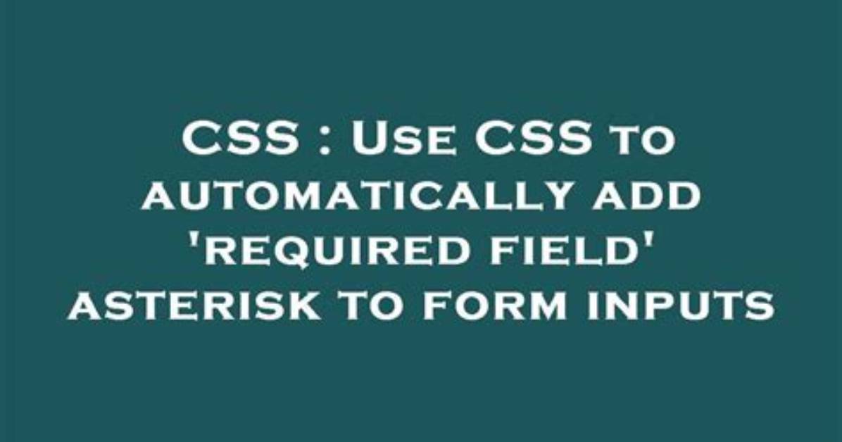 Use Css to Automatically Add 'Required Field' Asterisk to Form Inputs