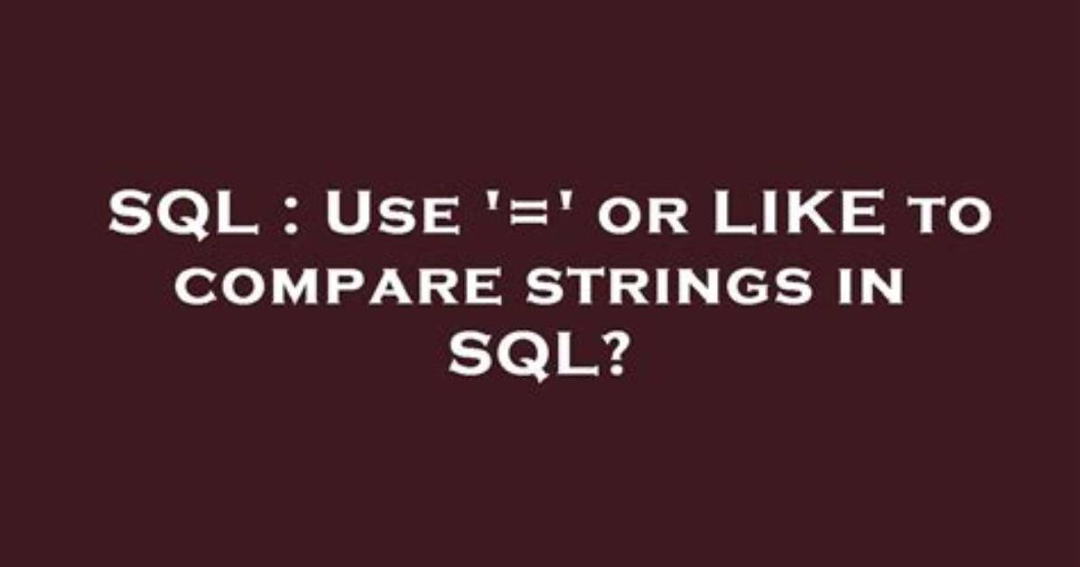 Use '=' or Like to Compare Strings in Sql?