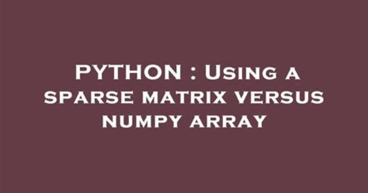 Using a Sparse Matrix Versus Numpy Array