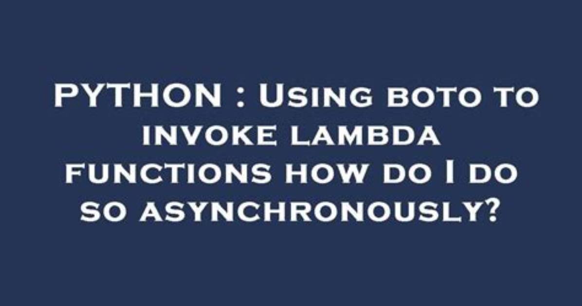 Using Boto to Invoke Lambda Functions How Do I Do So Asynchronously?