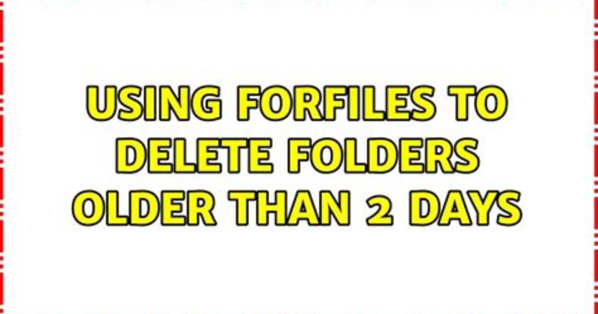 Using Forfiles to Delete Folders Older Than 2 Days