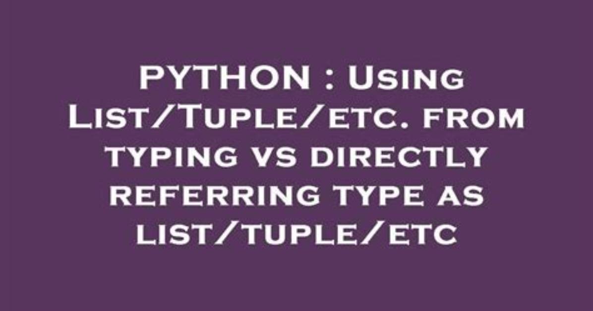 Using List/Tuple/Etc. from Typing vs Directly Referring Type as List/Tuple/Etc