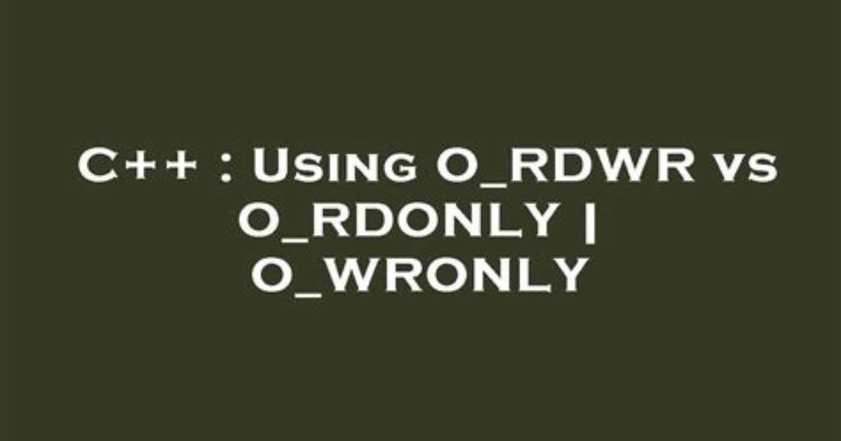 Using O_Rdwr vs O_Rdonly | O_Wronly