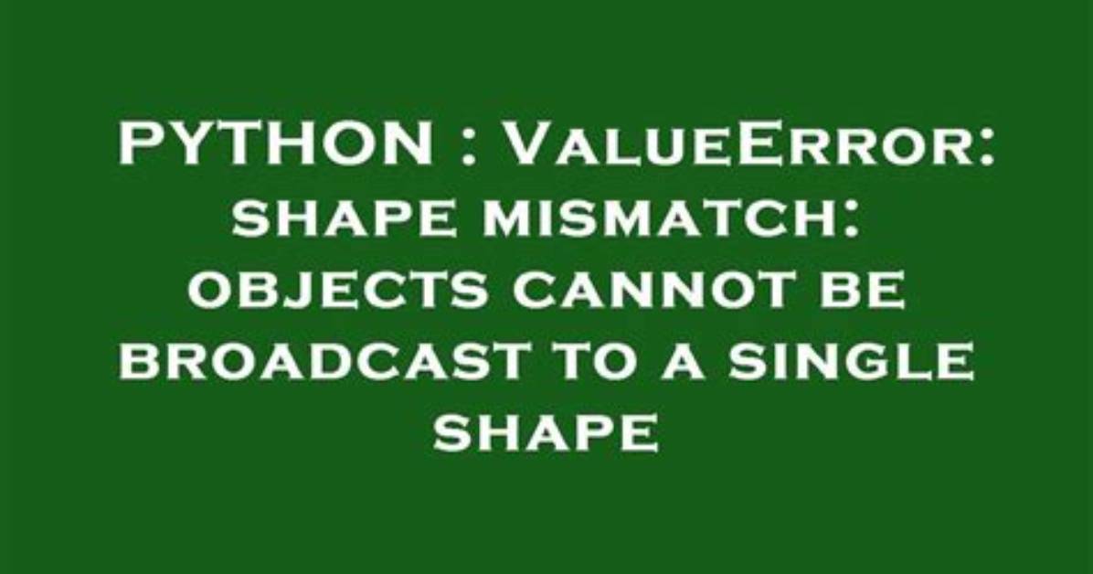 Valueerror: Shape Mismatch: Objects Cannot Be Broadcast to a Single Shape