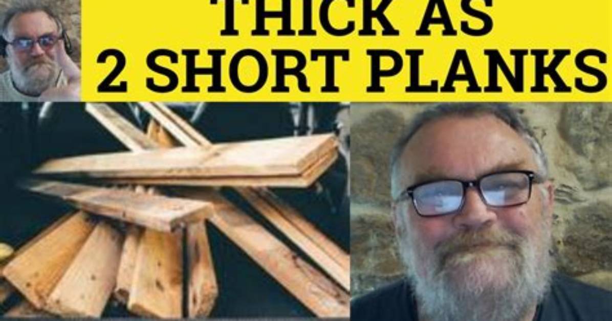 Was Thick as Two Short Planks?