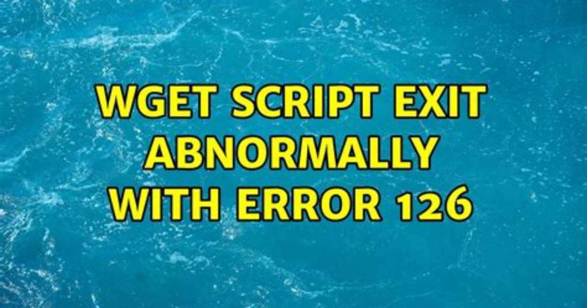 Wget Script Exit Abnormally with Error 126