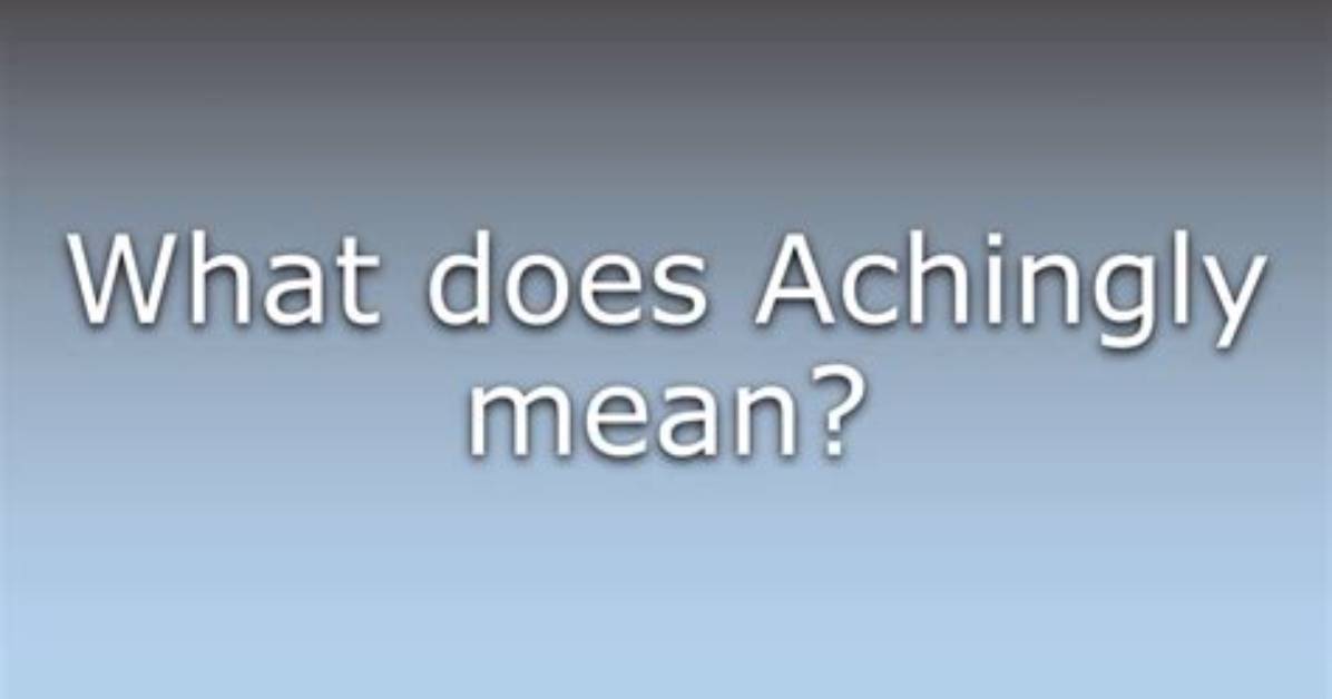 What Do Achingly Mean?