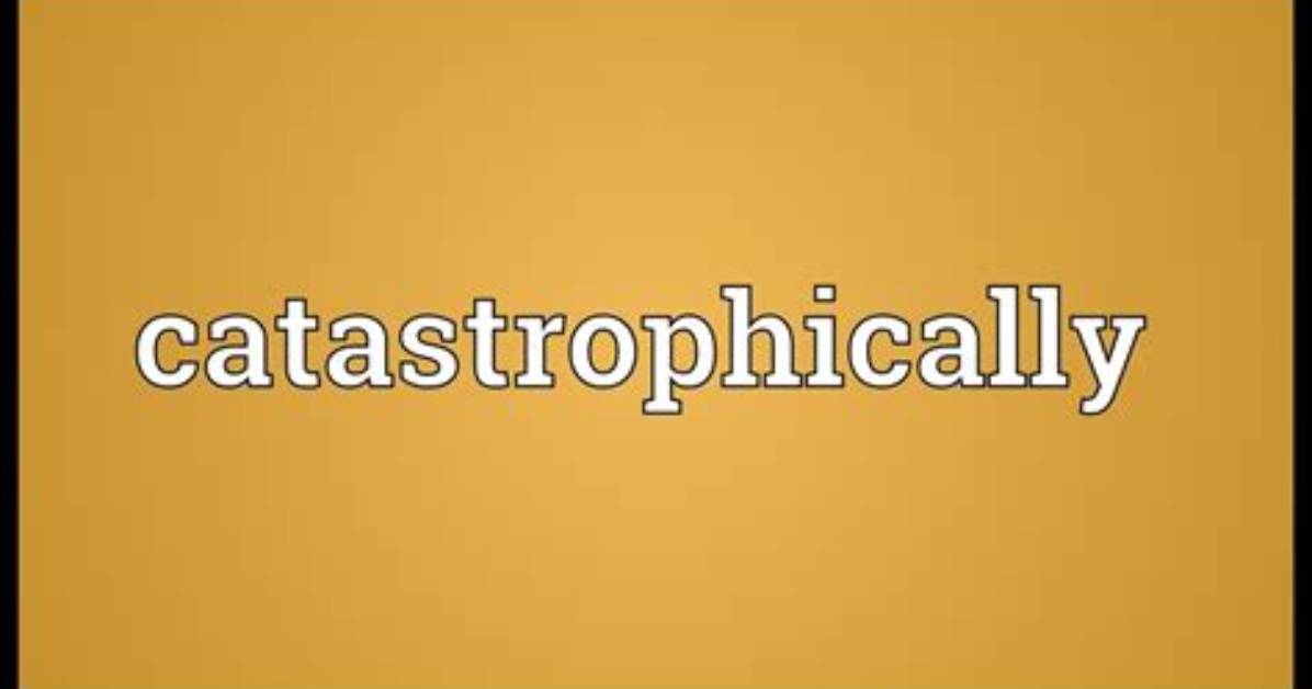 What Do Catastrophically Meaning?