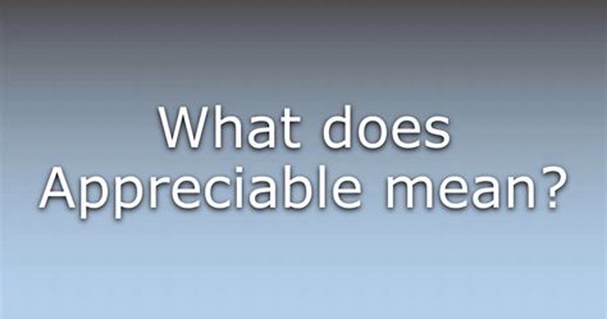 What Does Appreciable Means?