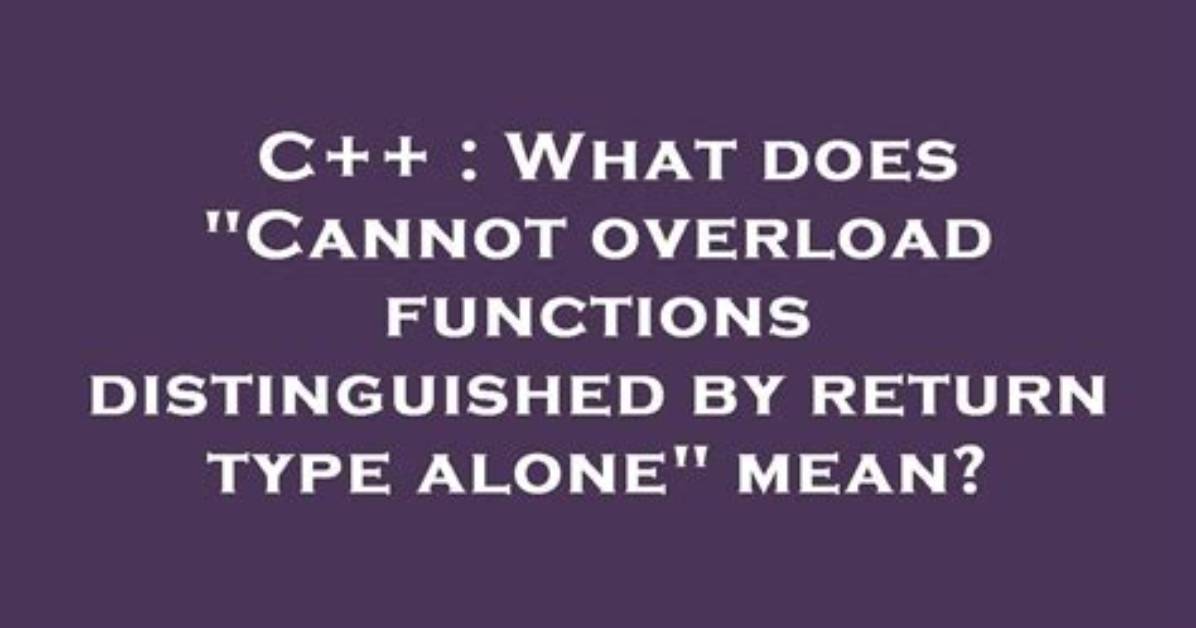 What Does "Cannot Overload Functions Distinguished by Return Type Alone" Mean?