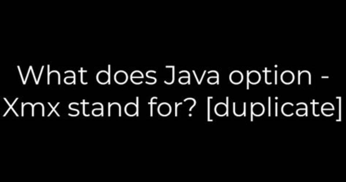 What Does Java Option -Xmx Stand for? [Duplicate]