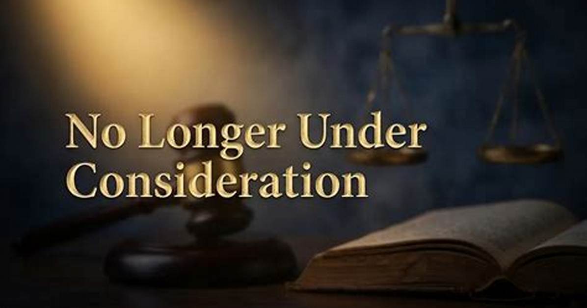 What Does No Longer Under Consideration Mean
