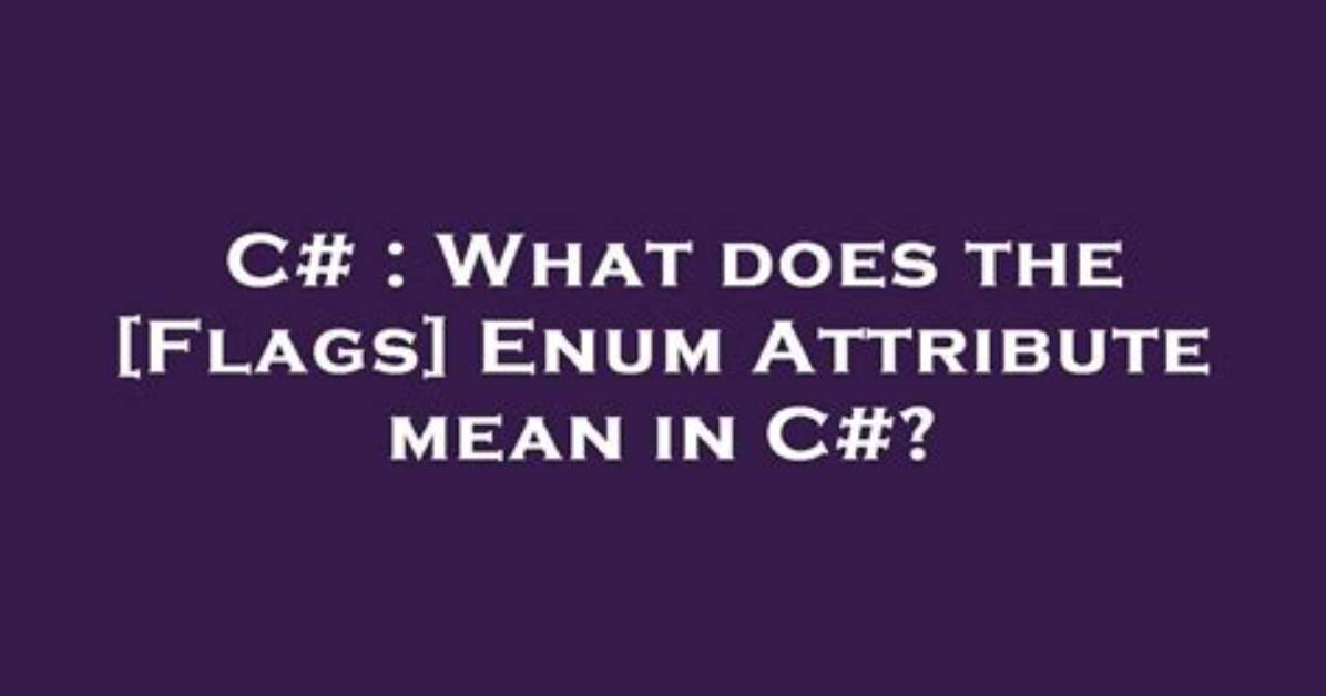 What Does the [Flags] Enum Attribute Mean in C#?
