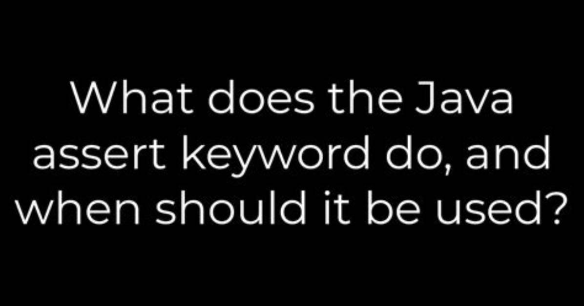 What Does the Java Assert Keyword Do, and When Should It Be Used?