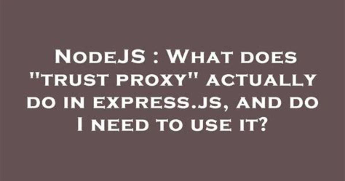 What Does "Trust Proxy" Actually Do in Express. Js, and Do I Need to Use It?