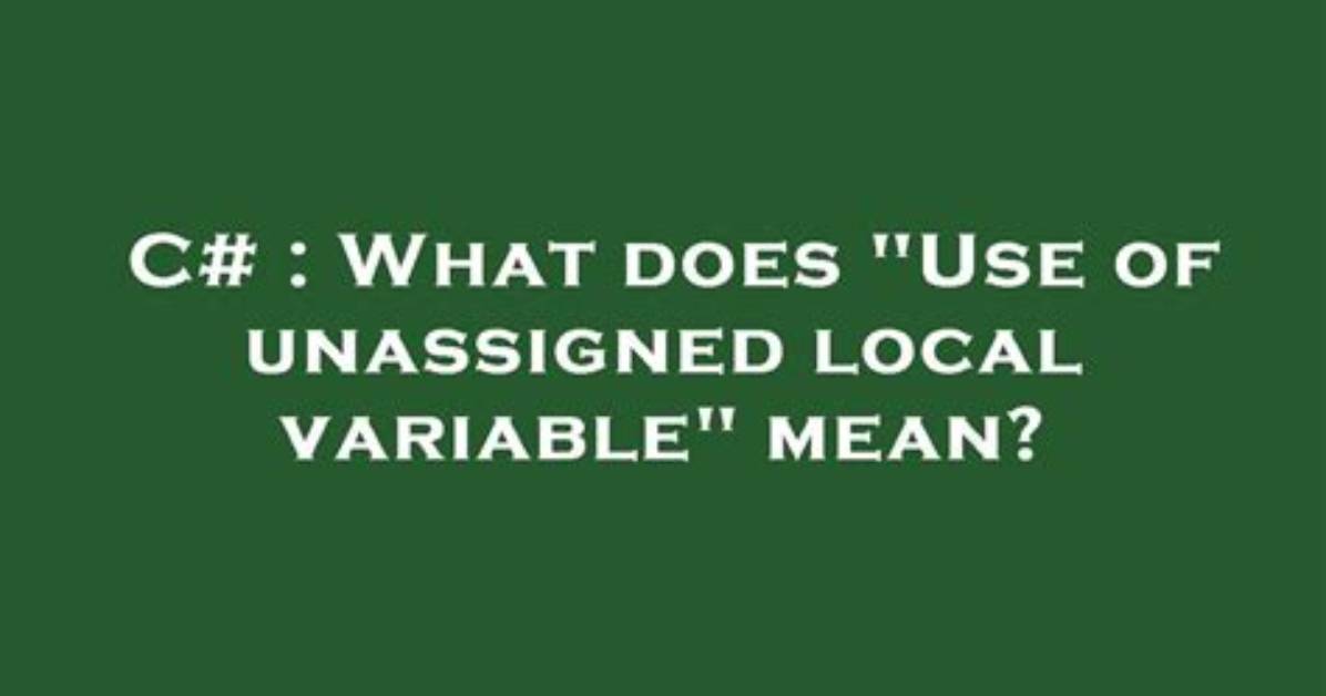 What Does "Use of Unassigned Local Variable" Mean?