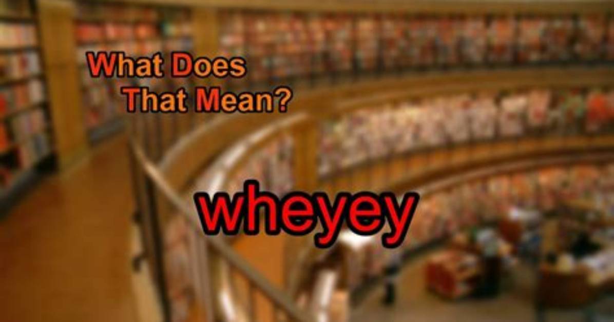 What Does Wheyey Means?