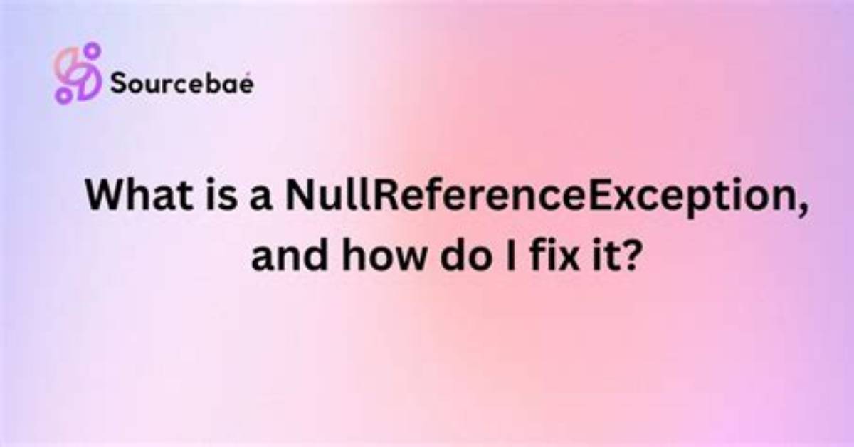 What Is a Nullreferenceexception, and How Do I Fix It?