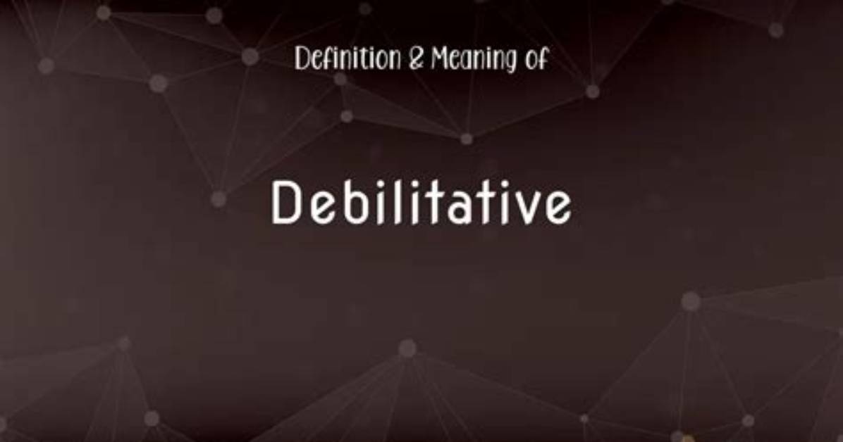 What Is Debilitative Definition?
