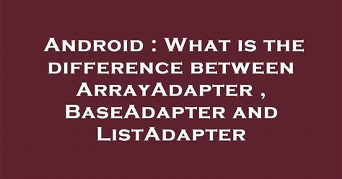 What Is the Difference Between Arrayadapter and Baseadapter in Android?