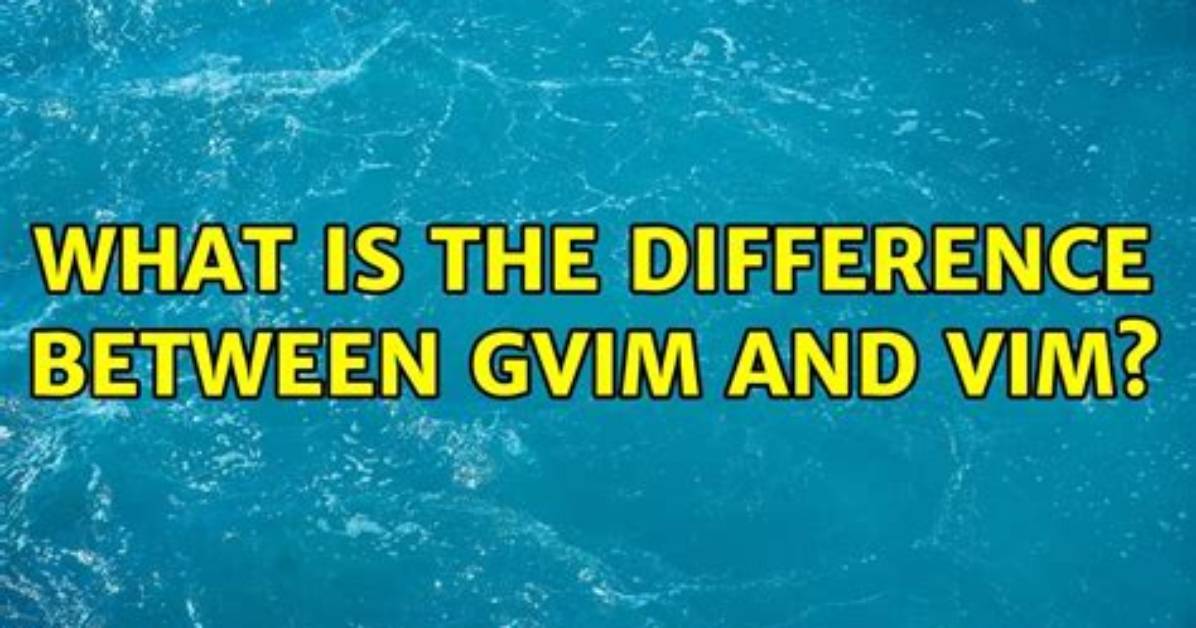 What Is the Difference Between Gvim and Vim?