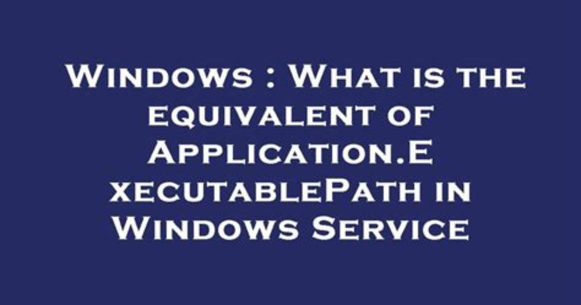 What Is the Equivalent of Application. Executablepath in Windows Service