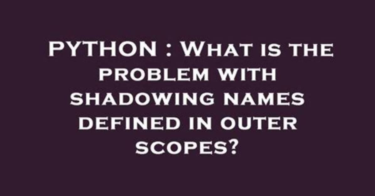 What Is the Problem with Shadowing Names Defined in Outer Scopes?