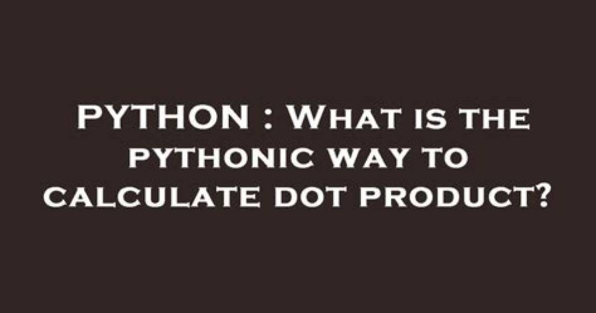 What Is the Pythonic Way to Calculate Dot Product?