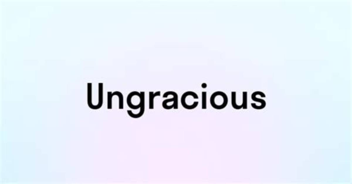 What Is Ungracious Behaviour?