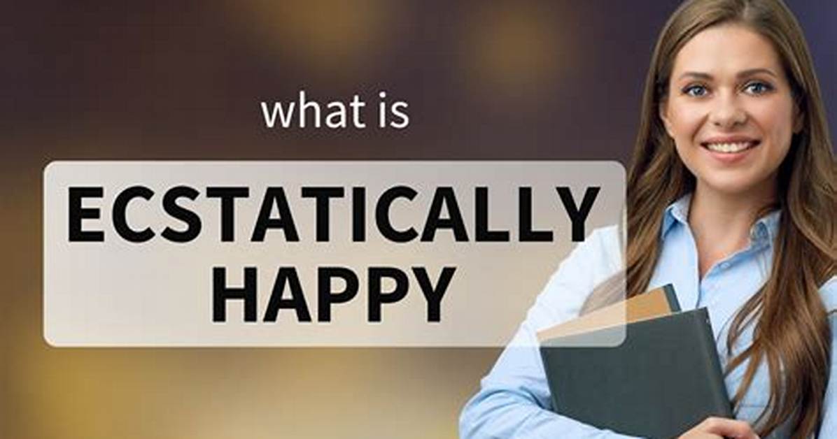 What Mean Ecstatically Happy?