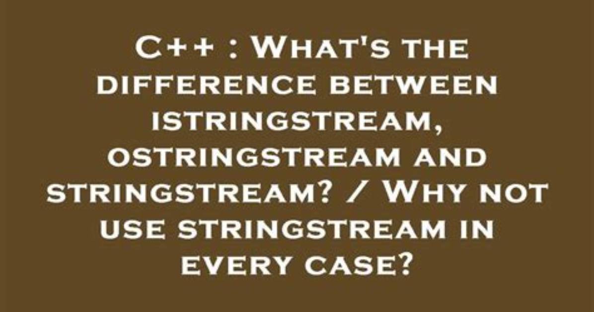 What's the Difference Between Istringstream, Ostringstream and Stringstream? / Why Not Use Stringstream in Every Case?