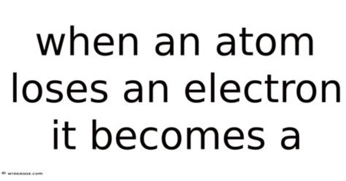 When Atom Loses Electron It Becomes?