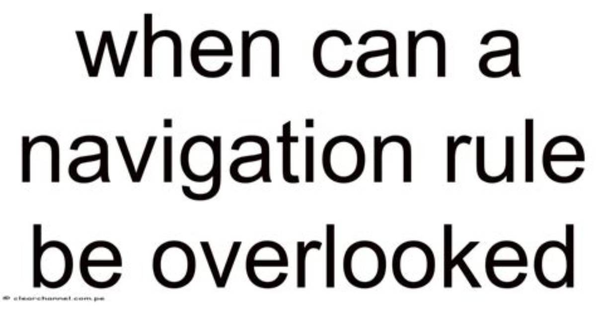 When Can a Navigation Rule Be Overlooked