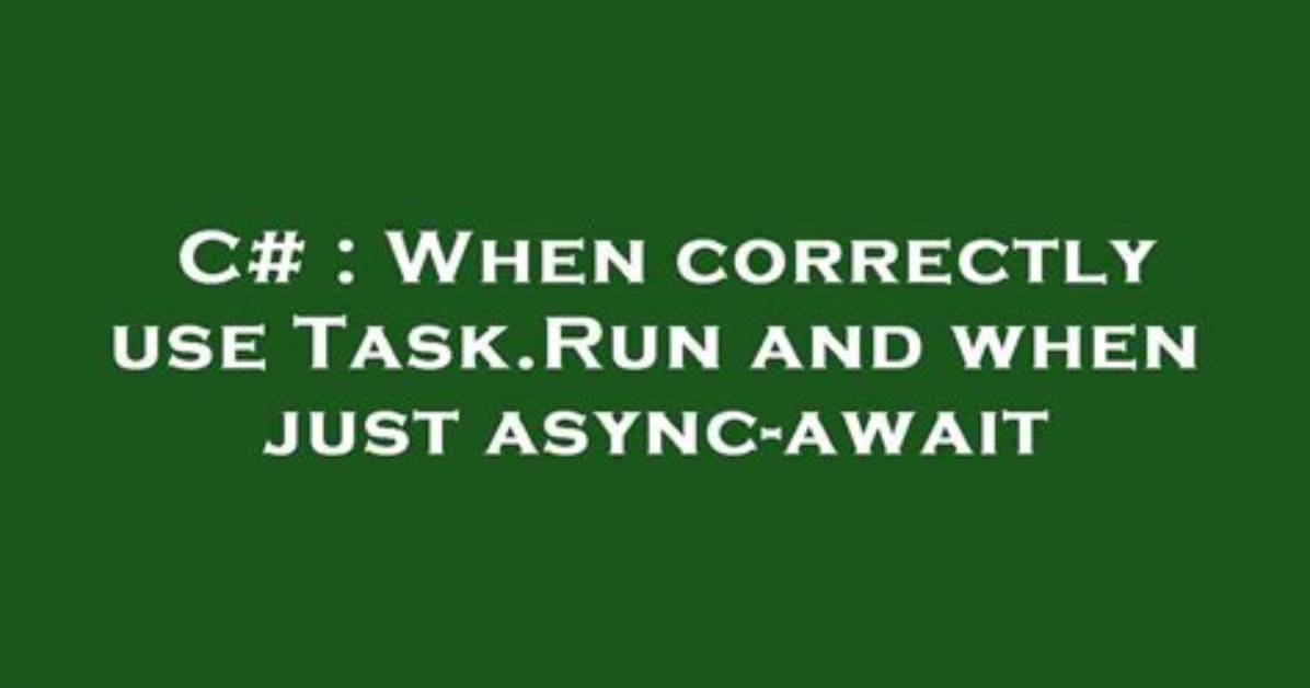 When Correctly Use Task. Run and When Just Async-Await