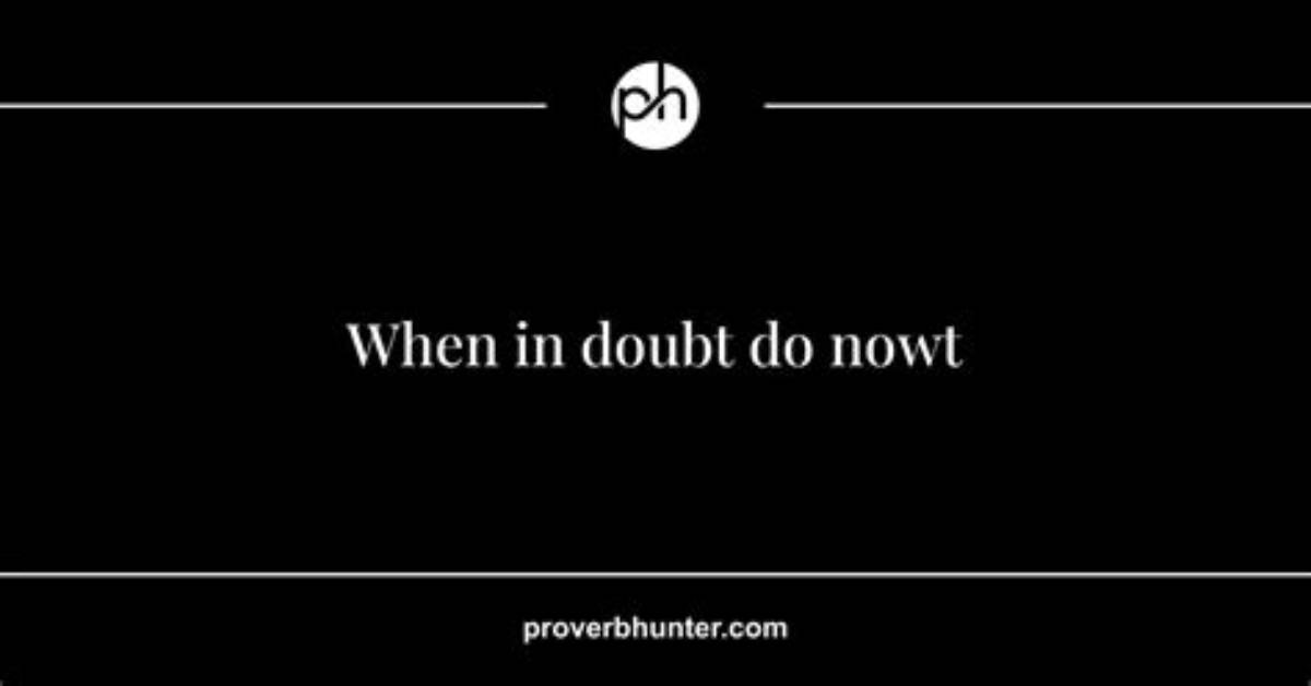 When in Doubt Do Nowt?