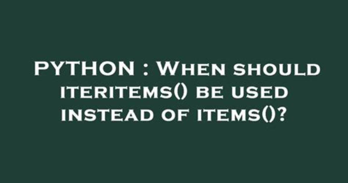 When Should Iteritems() Be Used Instead of Items()?