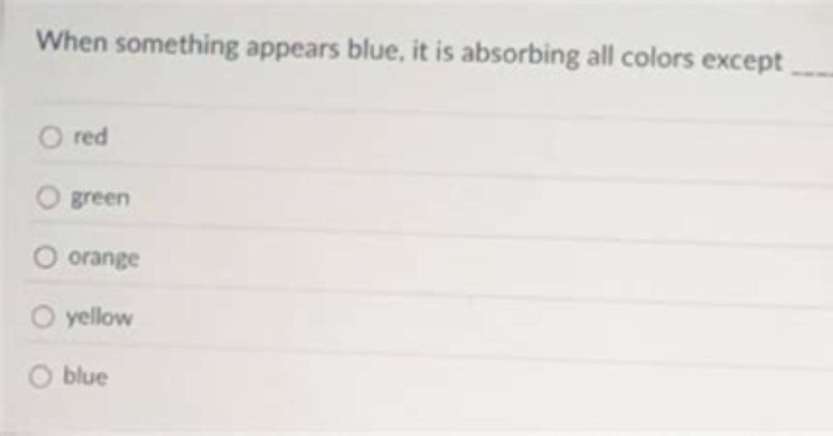 When Something Appears Blue It Is Absorbing All Colors Except