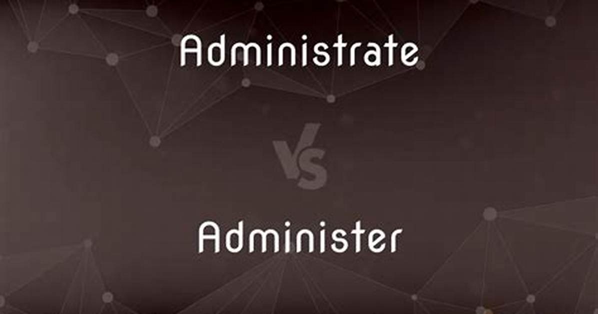 When to Use Administer and Administrate?