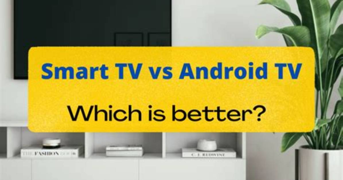 Which Tv Is Better Android or Smart?