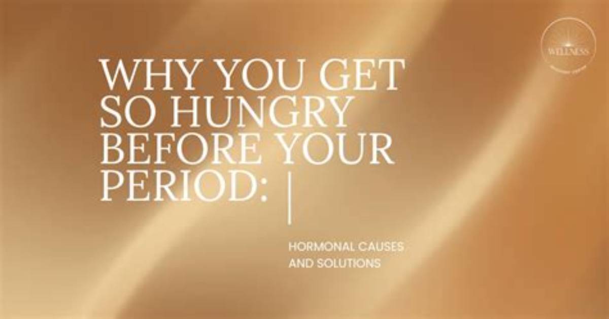Why Are You So Hungry Before Your Period