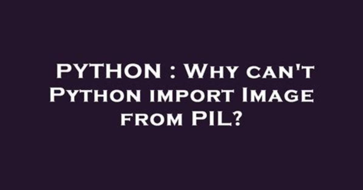Why Can't Python Import Image from Pil?