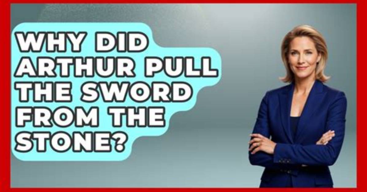 Why Did Arthur Pull the Sword from the Stone Quizlet