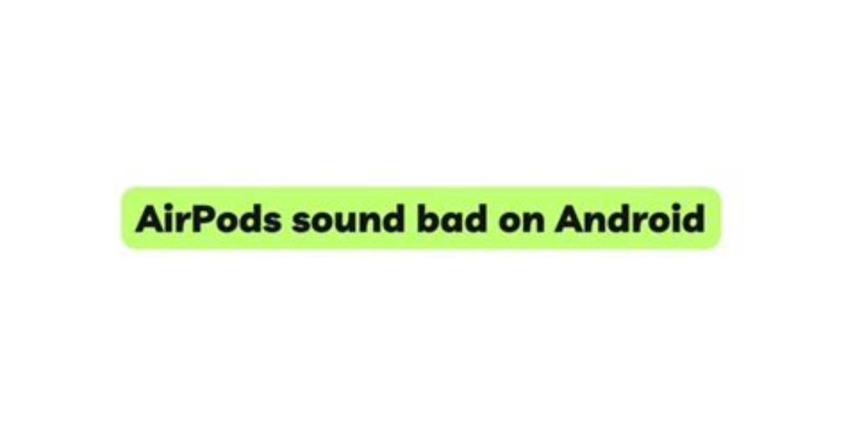 Why Do Airpods Sound Bad on Android?