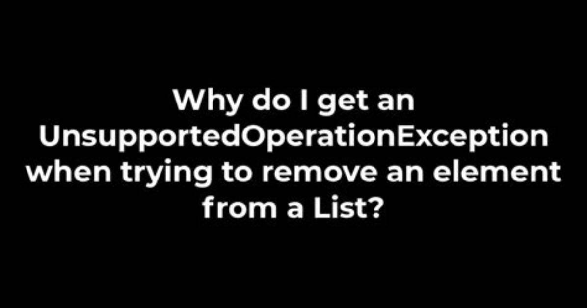 Why Do I Get an Unsupportedoperationexception When Trying to Remove an Element from a List?