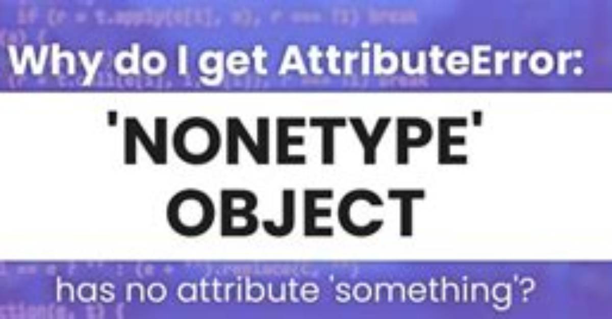 Why Do I Get Attributeerror: 'Nonetype' Object Has No Attribute 'Something'?