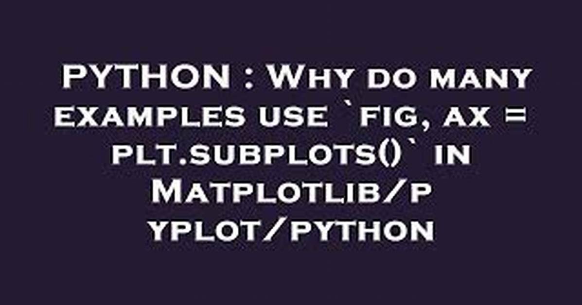 Why Do Many Examples Use `Fig, Ax = Plt. Subplots()` in Matplotlib/Pyplot/Python